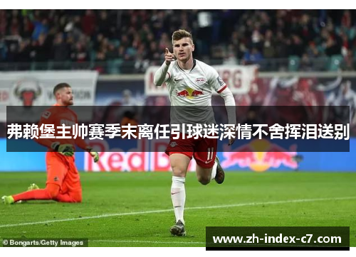 弗赖堡主帅赛季末离任引球迷深情不舍挥泪送别